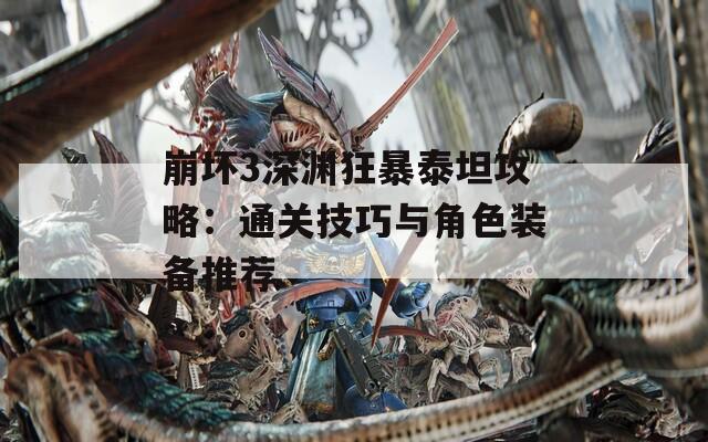 崩坏3深渊狂暴泰坦攻略：通关技巧与角色装备推荐