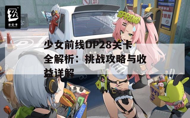 少女前线DP28关卡全解析：挑战攻略与收益详解