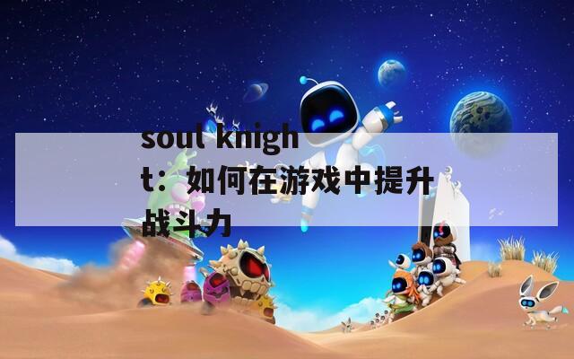 soul knight：如何在游戏中提升战斗力