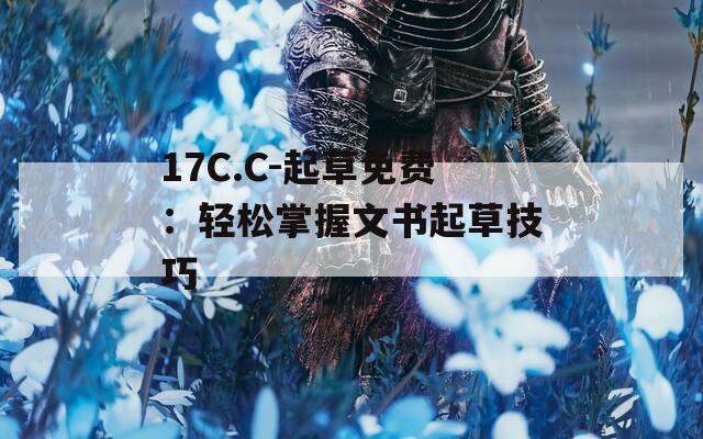 17C.C-起草免费：轻松掌握文书起草技巧