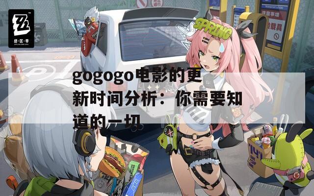 gogogo电影的更新时间分析：你需要知道的一切