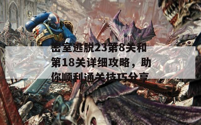 密室逃脱23第8关和第18关详细攻略，助你顺利通关技巧分享