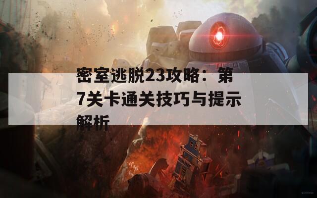 密室逃脱23攻略：第7关卡通关技巧与提示解析