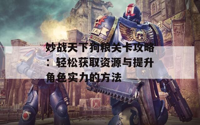 妙战天下狗粮关卡攻略：轻松获取资源与提升角色实力的方法