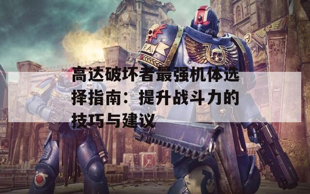 高达破坏者最强机体选择指南：提升战斗力的技巧与建议
