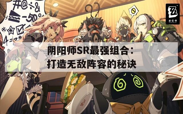 阴阳师SR最强组合：打造无敌阵容的秘诀