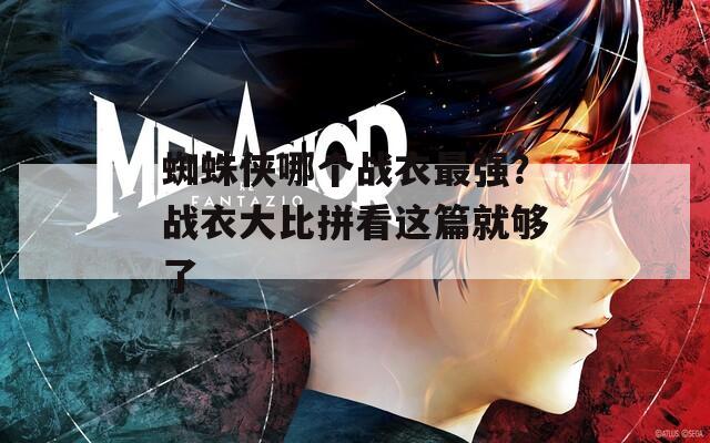 蜘蛛侠哪个战衣最强？战衣大比拼看这篇就够了