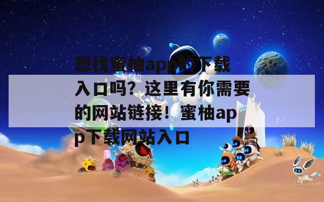 想找蜜柚app的下载入口吗？这里有你需要的网站链接！蜜柚app下载网站入口