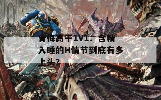 青梅高干1V1：含精入睡的H情节到底有多上头？