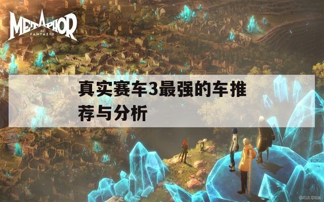 真实赛车3最强的车推荐与分析