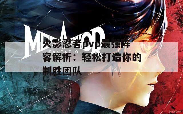 火影忍者pvp最强阵容解析：轻松打造你的制胜团队