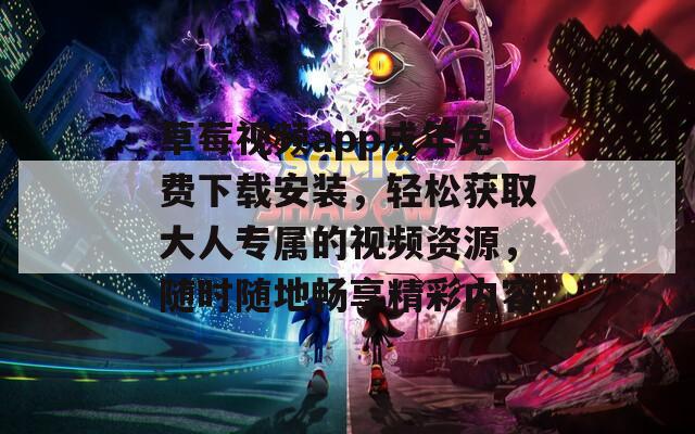 草莓视频app成年免费下载安装，轻松获取大人专属的视频资源，随时随地畅享精彩内容
