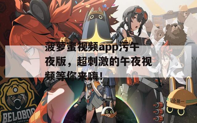 菠萝蜜视频app污午夜版，超刺激的午夜视频等你来嗨！