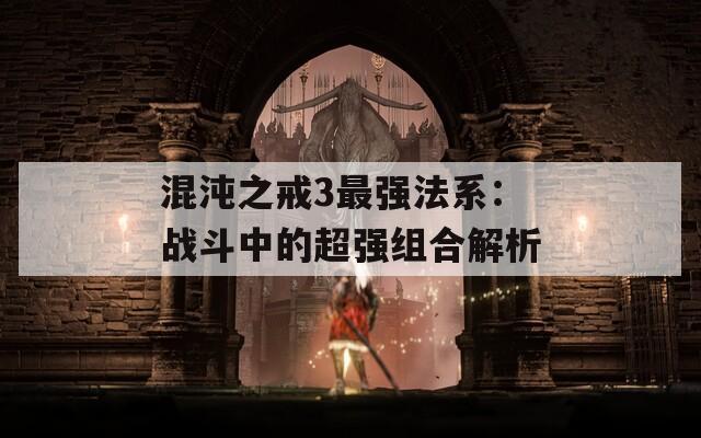 混沌之戒3最强法系：战斗中的超强组合解析