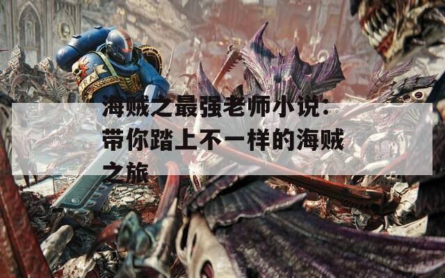 海贼之最强老师小说：带你踏上不一样的海贼之旅