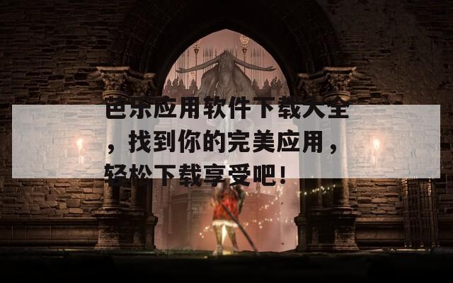 芭乐应用软件下载大全，找到你的完美应用，轻松下载享受吧！