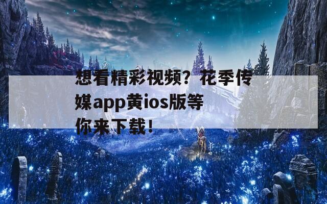 想看精彩视频？花季传媒app黄ios版等你来下载！