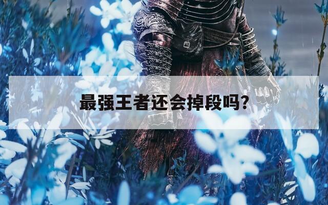 最强王者还会掉段吗？