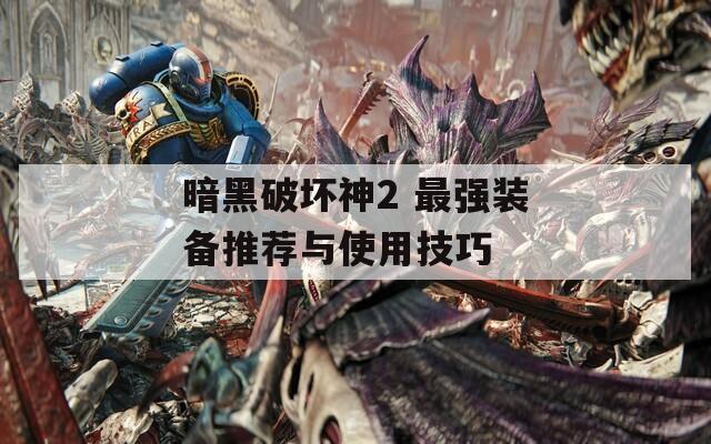 暗黑破坏神2 最强装备推荐与使用技巧