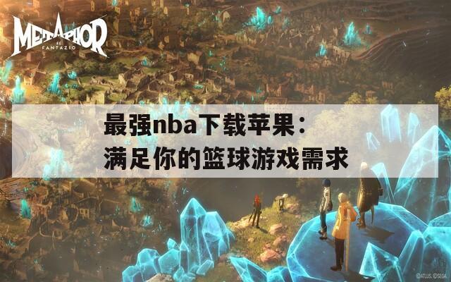 最强nba下载苹果：满足你的篮球游戏需求