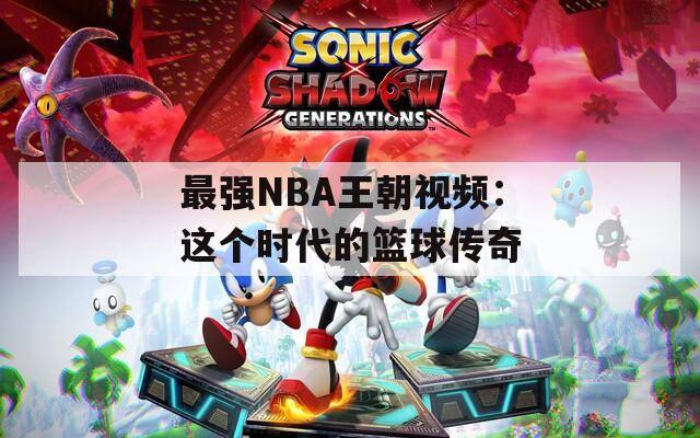 最强NBA王朝视频：这个时代的篮球传奇