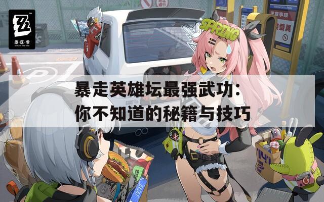 暴走英雄坛最强武功：你不知道的秘籍与技巧