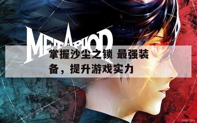 掌握沙尘之锁 最强装备，提升游戏实力