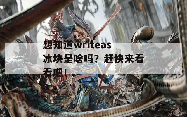 想知道writeas冰块是啥吗？赶快来看看吧！