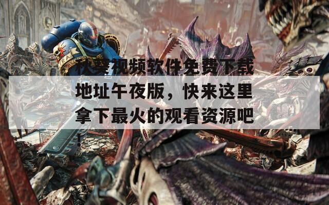 秋葵视频软件免费下载地址午夜版，快来这里拿下最火的观看资源吧！