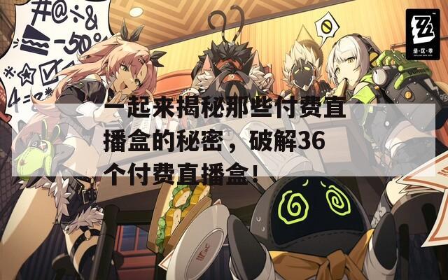 一起来揭秘那些付费直播盒的秘密，破解36个付费直播盒！