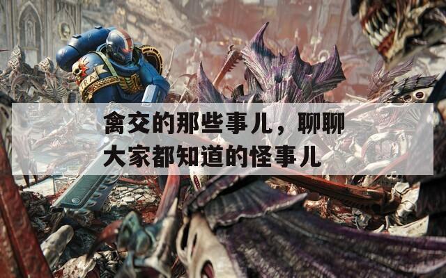 禽交的那些事儿，聊聊大家都知道的怪事儿