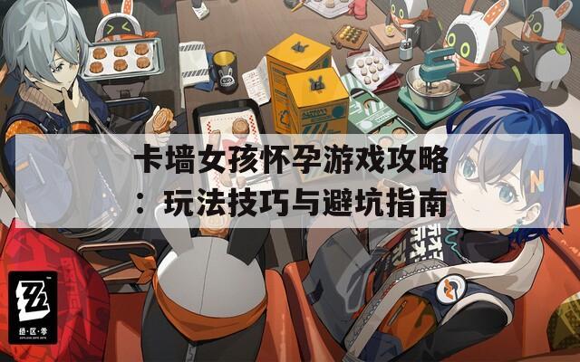 卡墙女孩怀孕游戏攻略：玩法技巧与避坑指南