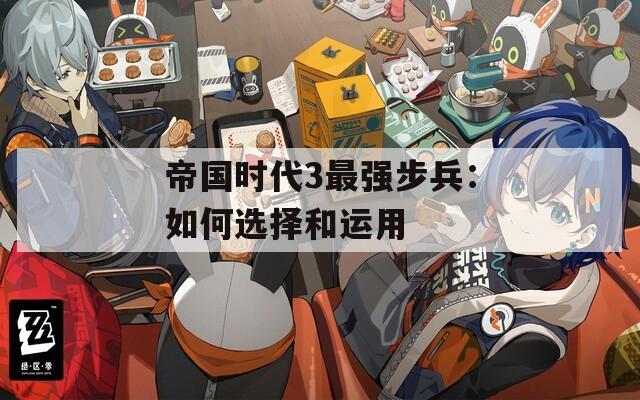 帝国时代3最强步兵：如何选择和运用