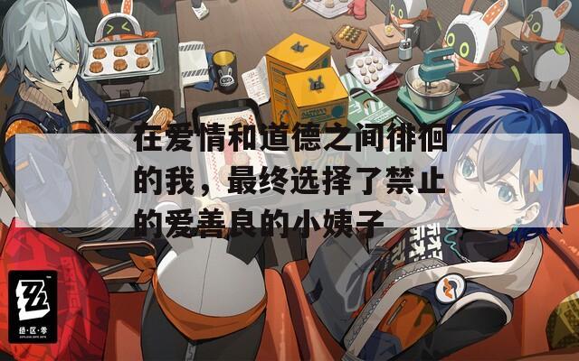 在爱情和道德之间徘徊的我，最终选择了禁止的爱善良的小姨子