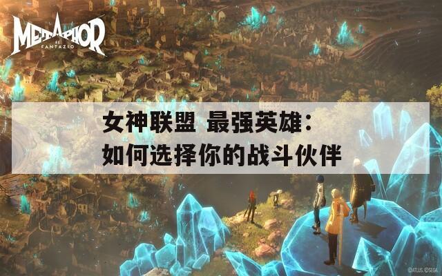 女神联盟 最强英雄：如何选择你的战斗伙伴