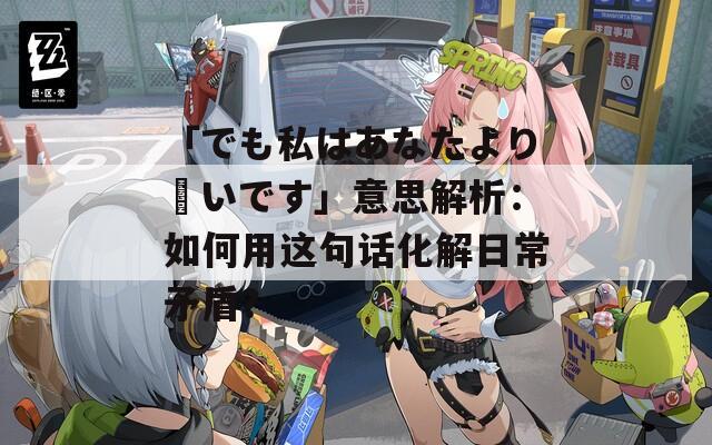 「でも私はあなたより賢いです」意思解析：如何用这句话化解日常矛盾？