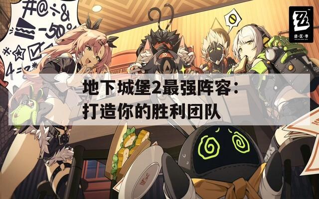 地下城堡2最强阵容：打造你的胜利团队