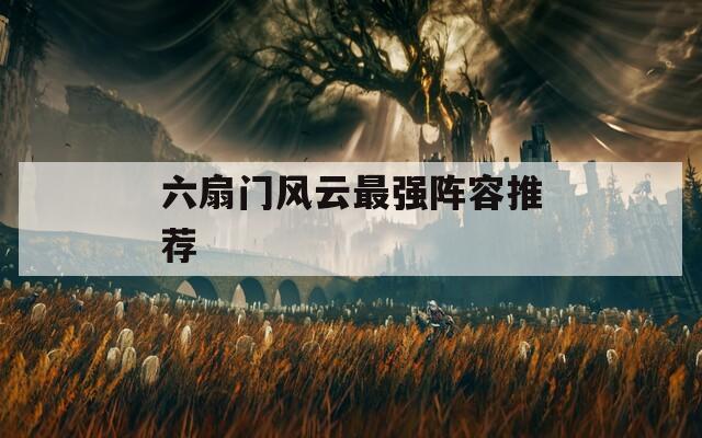 六扇门风云最强阵容推荐