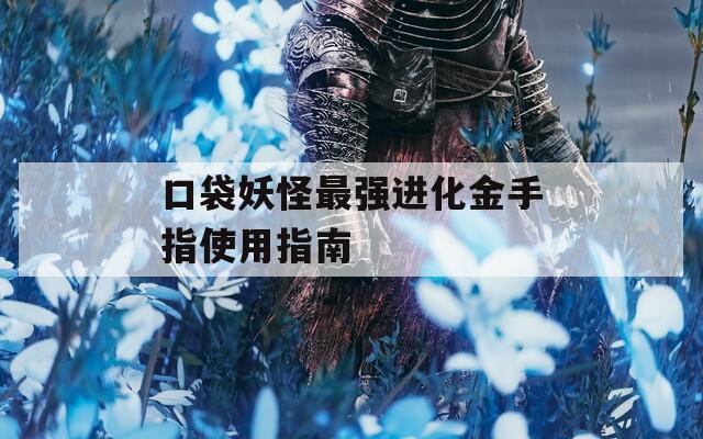 口袋妖怪最强进化金手指使用指南