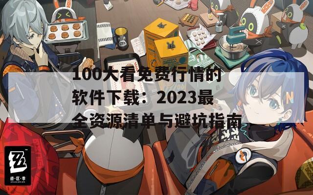100大看免费行情的软件下载：2023最全资源清单与避坑指南