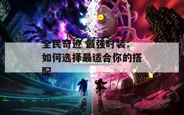 全民奇迹 最强时装：如何选择最适合你的搭配
