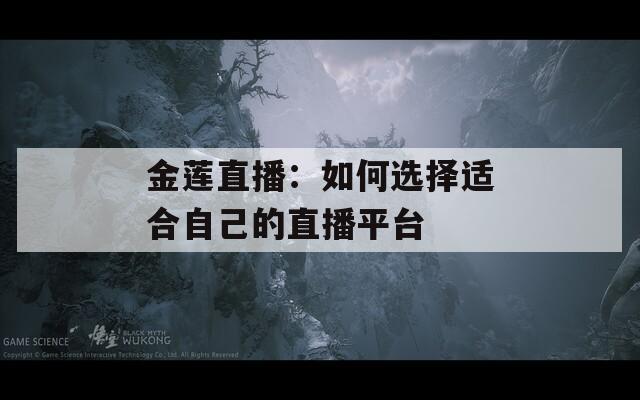 金莲直播：如何选择适合自己的直播平台