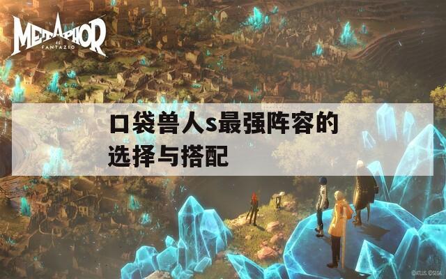 口袋兽人s最强阵容的选择与搭配