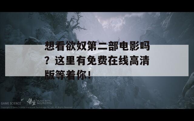 想看欲奴第二部电影吗？这里有免费在线高清版等着你！