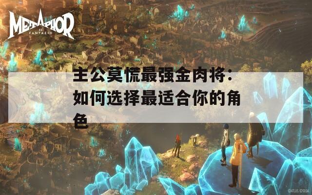 主公莫慌最强金肉将：如何选择最适合你的角色