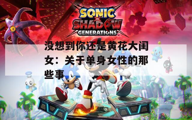 没想到你还是黄花大闺女：关于单身女性的那些事