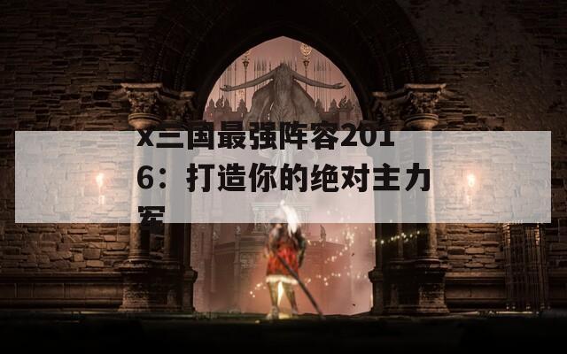 x三国最强阵容2016：打造你的绝对主力军