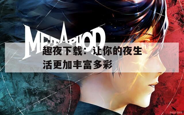 趣夜下载：让你的夜生活更加丰富多彩
