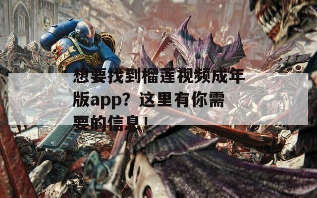 想要找到榴莲视频成年版app？这里有你需要的信息！
