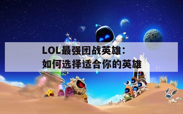 LOL最强团战英雄：如何选择适合你的英雄